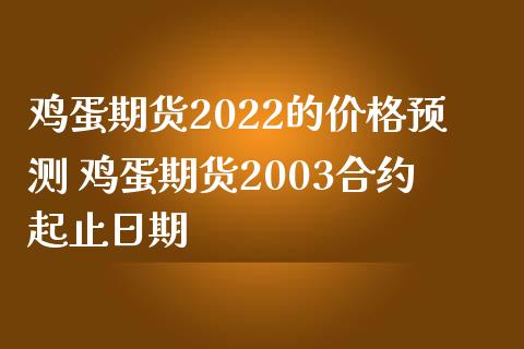 鸡蛋期货2022的价格预测 鸡蛋期货2003合约起止日期