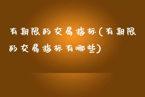 有期限的交易指标(有期限的交易指标有哪些)