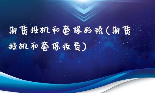 期货投机和套保的税(期货投机和套保收费)
