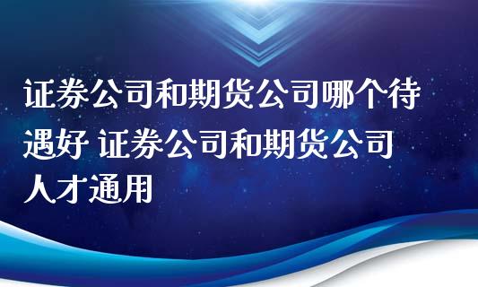 证券公司和期货公司哪个待遇好 证券公司和期货公司人才通用
