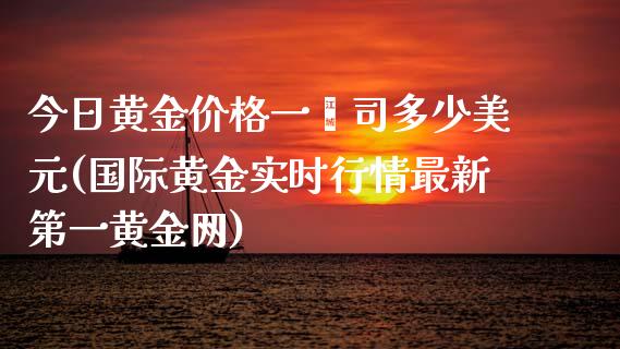 今日黄金价格一盎司多少美元(国际黄金实时行情最新第一黄金网)