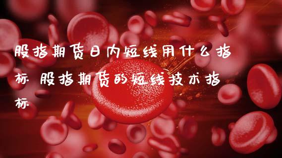 股指期货日内短线用什么指标 股指期货的短线技术指标