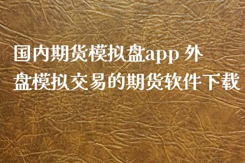 国内期货模拟盘app 外盘模拟交易的期货软件下载