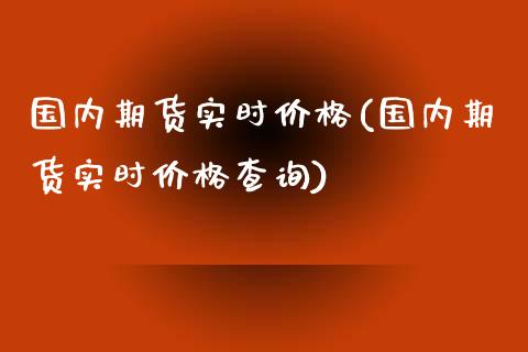 国内期货实时价格(国内期货实时价格查询)