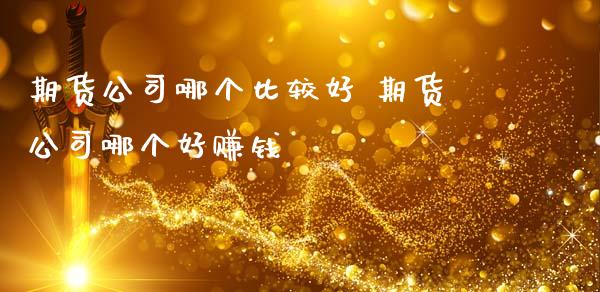 期货公司哪个比较好 期货公司哪个好赚钱
