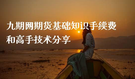 九期网期货基础知识手续费和高手技术分享