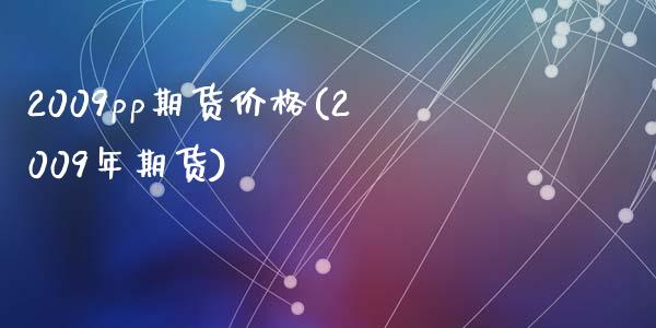 2009pp期货价格(2009年期货)