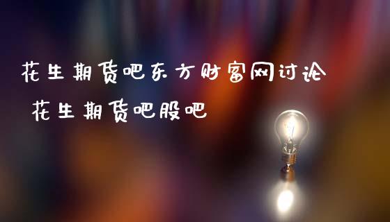 花生期货吧东方财富网讨论 花生期货吧股吧