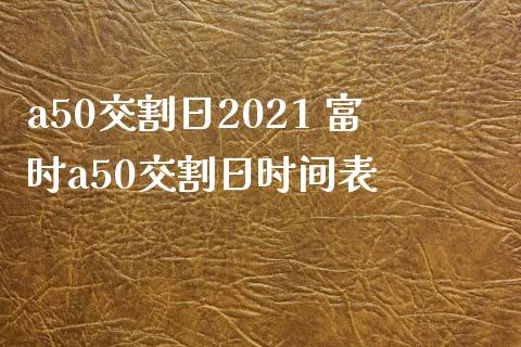a50交割日2021 富时a50交割日时间表_https://www.dglong8.com_期货理财_第1张