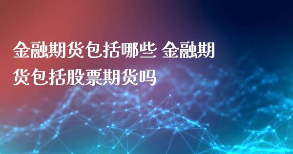 金融期货包括哪些 金融期货包括股票期货吗