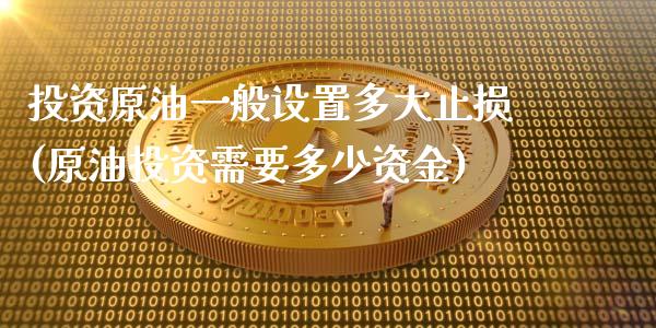 投资原油一般设置多大止损(原油投资需要多少资金)