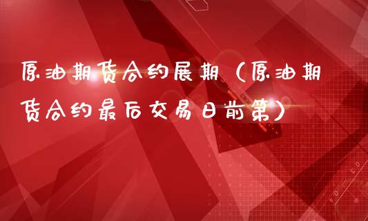 原油期货合约展期（原油期货合约最后交易日前第）