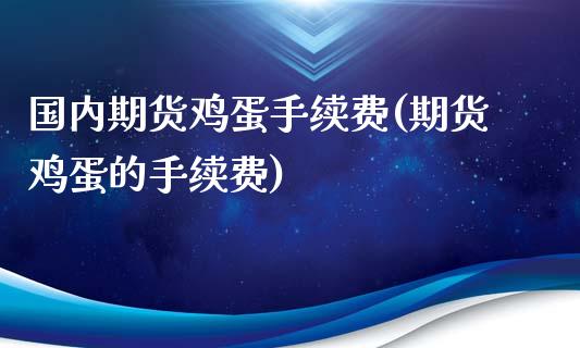 国内期货鸡蛋手续费(期货鸡蛋的手续费)
