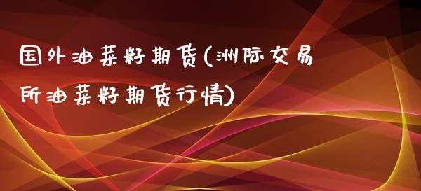 国外油菜籽期货(洲际交易所油菜籽期货行情)