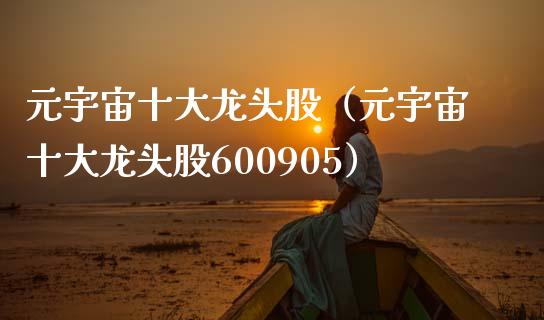 元宇宙十大龙头股（元宇宙十大龙头股600905）