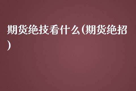 期货绝技看什么(期货绝招)