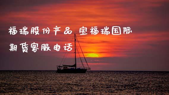 福瑞股份产品 宝福瑞国际期货客服电话