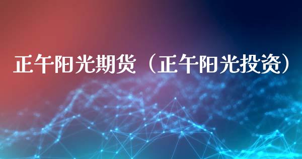 正午阳光期货（正午阳光投资）