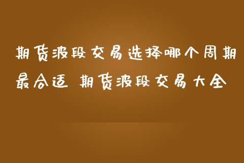 期货波段交易选择哪个周期最合适 期货波段交易大全