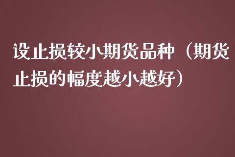 设止损较小期货品种（期货止损的幅度越小越好）