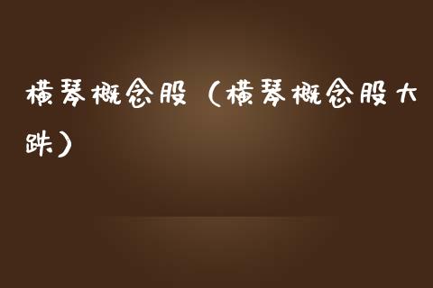 横琴概念股（横琴概念股大跌）