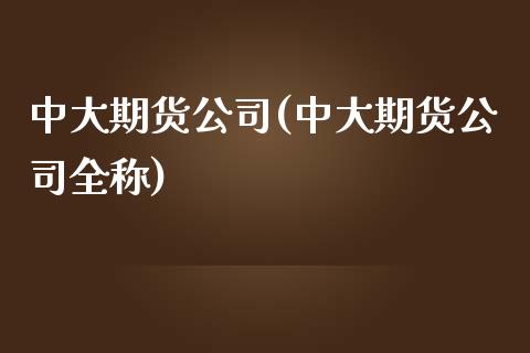 中大期货公司(中大期货公司全称)