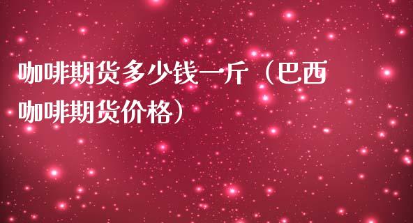咖啡期货多少钱一斤(巴西咖啡期货价格)_保险理财_第1张_宇龙理财网 咖啡期货多少钱一斤(巴西咖啡期货价格)_https://www.dglong8.com_保险理财_第1张