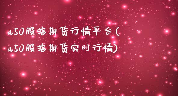 a50股指期货行情平台(a50股指期货实时行情)