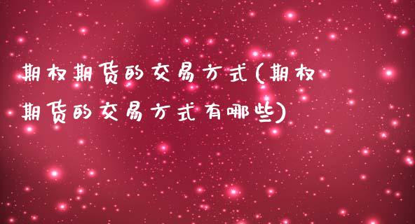 期权期货的交易方式(期权期货的交易方式有哪些)