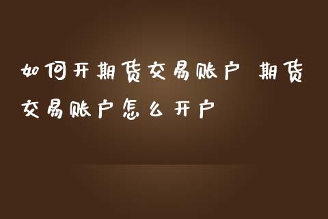 如何开期货交易账户 期货交易账户怎么开户_理财百科_第1张_宇龙理财网 如何开期货交易账户 期货交易账户怎么开户_https://www.dglong8.com_理财百科_第1张