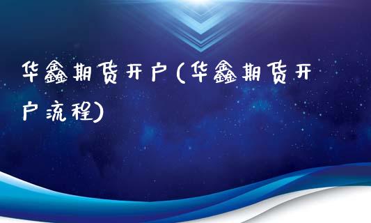 华鑫期货开户(华鑫期货开户流程)