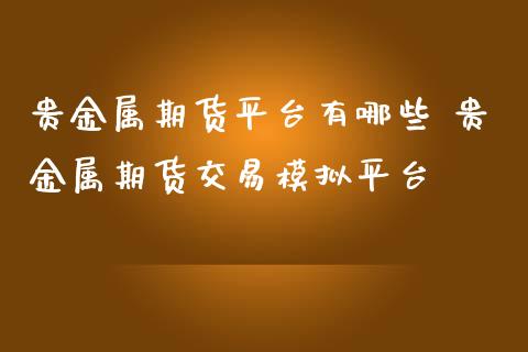 贵金属期货平台有哪些 贵金属期货交易模拟平台