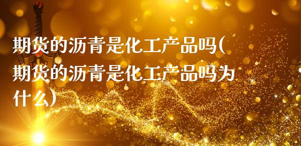 期货的沥青是化工产品吗(期货的沥青是化工产品吗为什么)