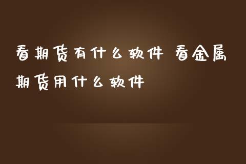 看期货有什么软件 看金属期货用什么软件