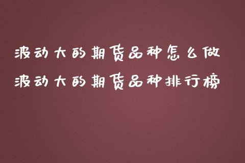 波动大的期货品种怎么做 波动大的期货品种排行榜