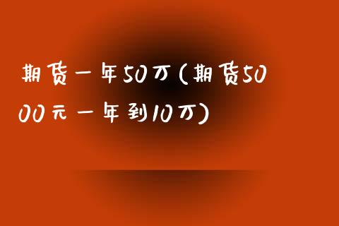 期货一年50万(期货5000元一年到10万)