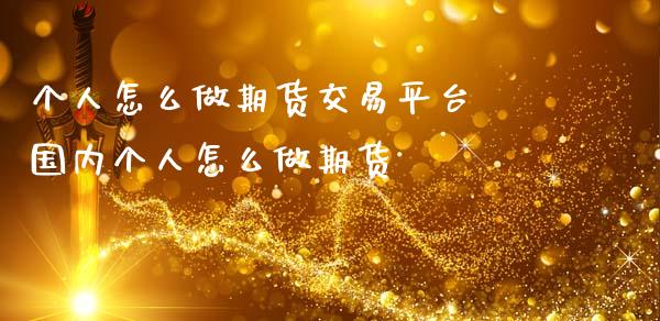 个人怎么做期货交易平台 国内个人怎么做期货