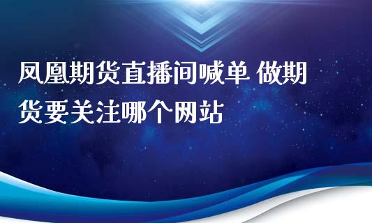 期货直播间喊单 做期货要关注哪个网站