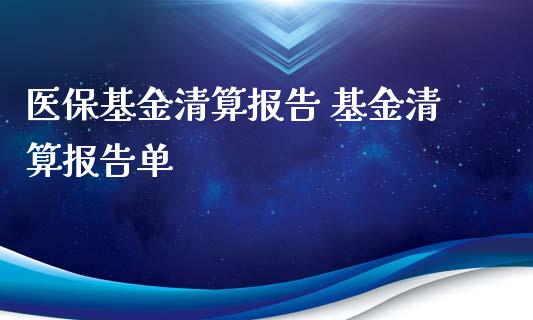 医保基金清算报告 基金清算报告单