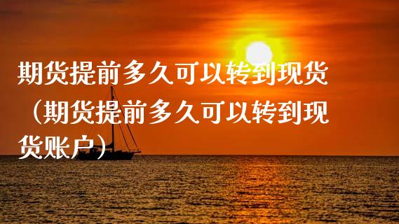 期货提前多久可以转到现货（期货提前多久可以转到现货账户）
