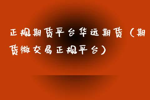正规期货平台华远期货（期货微交易正规平台）