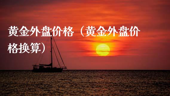 黄金外盘价格（黄金外盘价格换算）