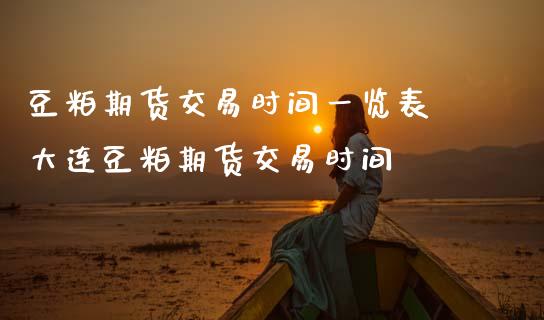 豆粕期货交易时间一览表 大连豆粕期货交易时间