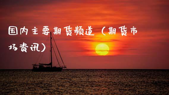 国内主要期货频道（期货市场资讯）