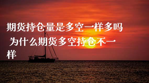 期货持仓量是多空一样多吗 为什么期货多空持仓不一样