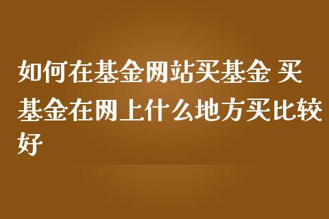 如何在基金网站买基金 买基金在网上什么地方买比较好