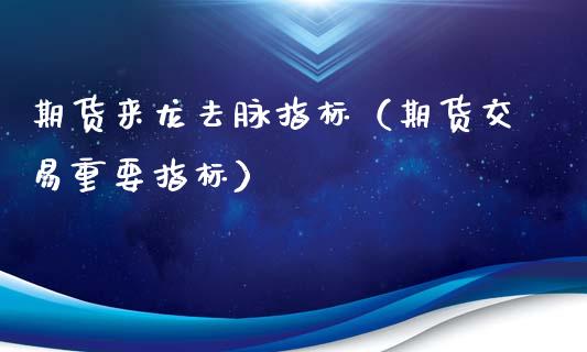 期货来龙去脉指标（期货交易重要指标）