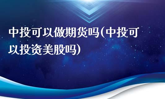 中投可以做期货吗(中投可以投资美股吗)