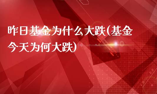 昨日基金为什么大跌(基金今天为何大跌)