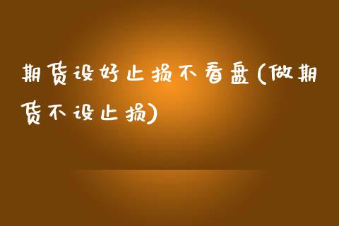期货设好止损不看盘(做期货不设止损)